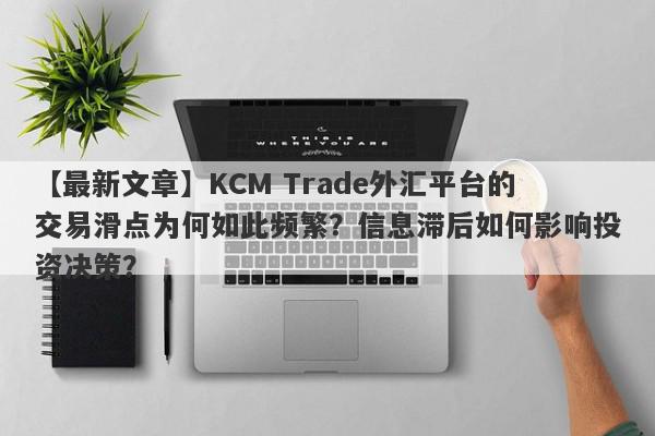 【最新文章】KCM Trade外汇平台的交易滑点为何如此频繁？信息滞后如何影响投资决策？