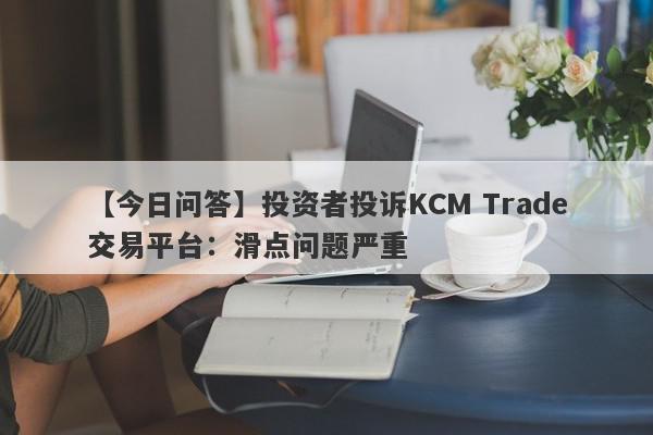 【今日问答】投资者投诉KCM Trade交易平台：滑点问题严重