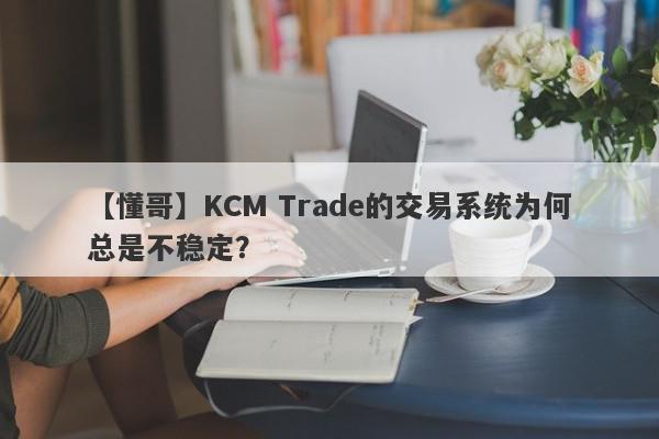 【懂哥】KCM Trade的交易系统为何总是不稳定？