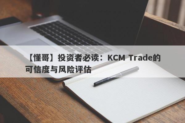 【懂哥】投资者必读：KCM Trade的可信度与风险评估