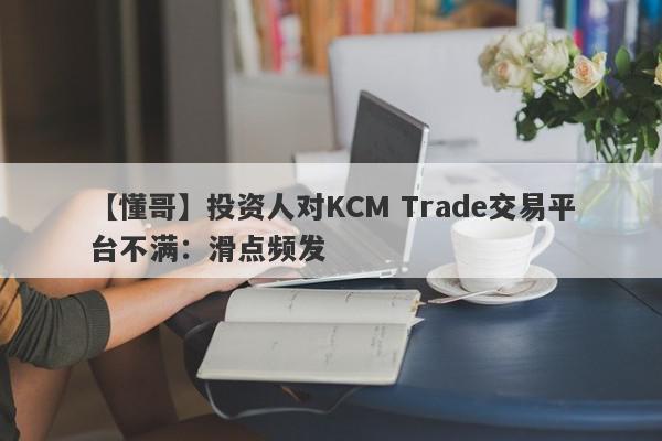 【懂哥】投资人对KCM Trade交易平台不满：滑点频发