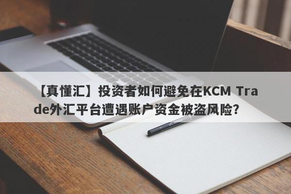 【真懂汇】投资者如何避免在KCM Trade外汇平台遭遇账户资金被盗风险？