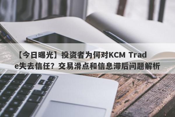 【今日曝光】投资者为何对KCM Trade失去信任？交易滑点和信息滞后问题解析