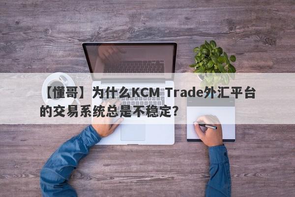 【懂哥】为什么KCM Trade外汇平台的交易系统总是不稳定？