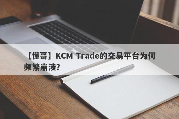 【懂哥】KCM Trade的交易平台为何频繁崩溃？