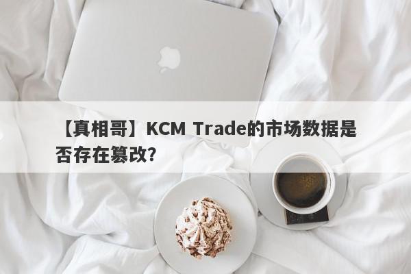 【真相哥】KCM Trade的市场数据是否存在篡改？