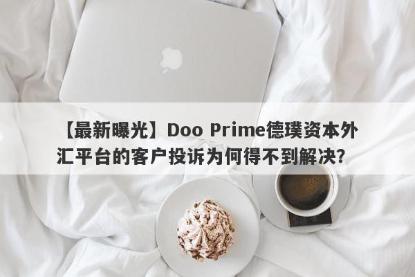 【最新曝光】Doo Prime德璞资本外汇平台的客户投诉为何得不到解决？