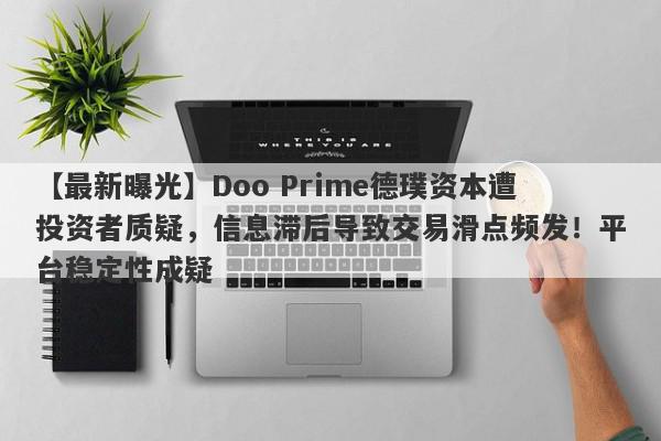 【最新曝光】Doo Prime德璞资本遭投资者质疑，信息滞后导致交易滑点频发！平台稳定性成疑