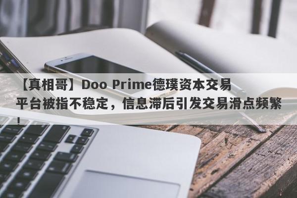 【真相哥】Doo Prime德璞资本交易平台被指不稳定，信息滞后引发交易滑点频繁！