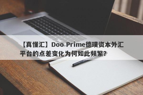 【真懂汇】Doo Prime德璞资本外汇平台的点差变化为何如此频繁？