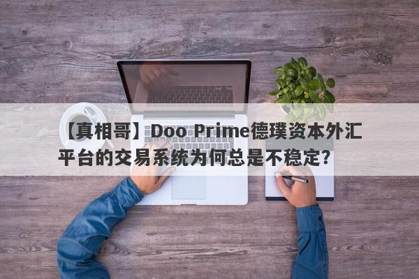 【真相哥】Doo Prime德璞资本外汇平台的交易系统为何总是不稳定？