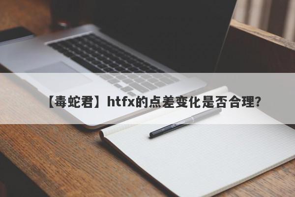 【毒蛇君】htfx的点差变化是否合理？