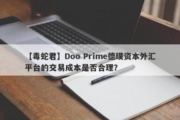 【毒蛇君】Doo Prime德璞资本外汇平台的交易成本是否合理？