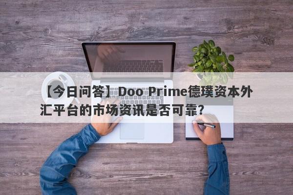 【今日问答】Doo Prime德璞资本外汇平台的市场资讯是否可靠？