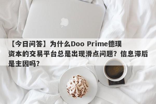 【今日问答】为什么Doo Prime德璞资本的交易平台总是出现滑点问题？信息滞后是主因吗？