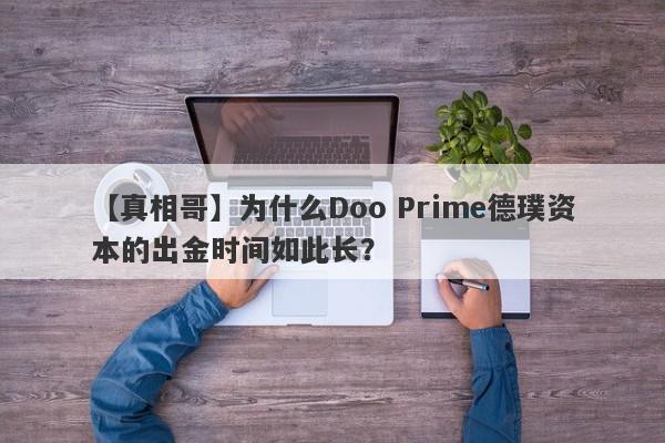 【真相哥】为什么Doo Prime德璞资本的出金时间如此长？