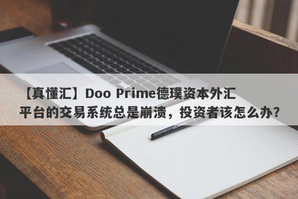 【真懂汇】Doo Prime德璞资本外汇平台的交易系统总是崩溃，投资者该怎么办？