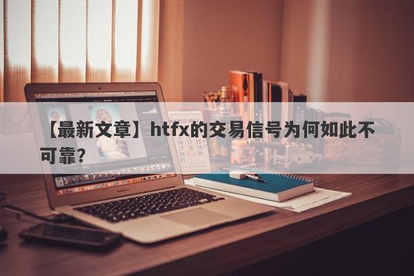 【最新文章】htfx的交易信号为何如此不可靠？