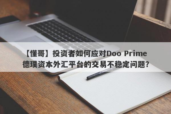 【懂哥】投资者如何应对Doo Prime德璞资本外汇平台的交易不稳定问题？