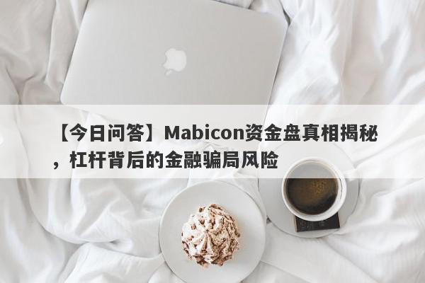 【今日问答】Mabicon资金盘真相揭秘，杠杆背后的金融骗局风险