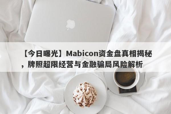 【今日曝光】Mabicon资金盘真相揭秘，牌照超限经营与金融骗局风险解析