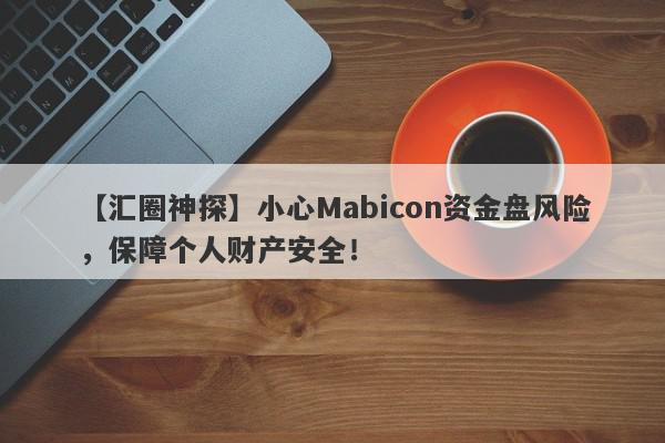 【汇圈神探】小心Mabicon资金盘风险，保障个人财产安全！