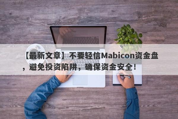 【最新文章】不要轻信Mabicon资金盘，避免投资陷阱，确保资金安全！