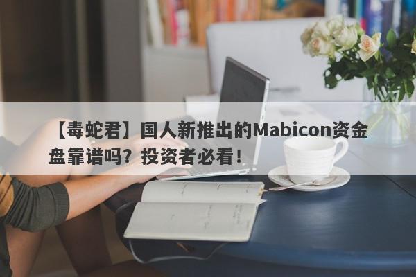 【毒蛇君】国人新推出的Mabicon资金盘靠谱吗？投资者必看！