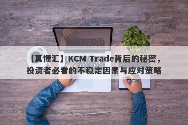 【真懂汇】KCM Trade背后的秘密，投资者必看的不稳定因素与应对策略