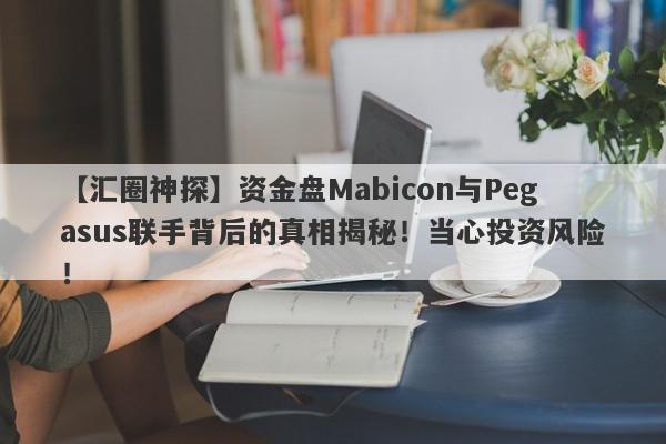 【汇圈神探】资金盘Mabicon与Pegasus联手背后的真相揭秘！当心投资风险！