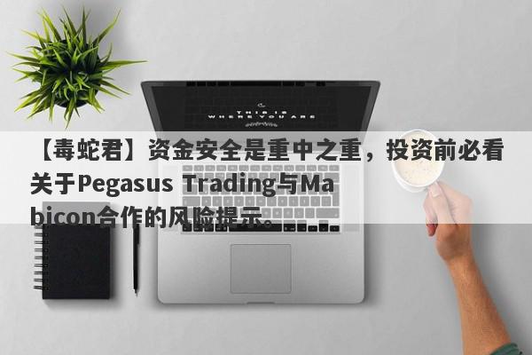 【毒蛇君】资金安全是重中之重，投资前必看关于Pegasus Trading与Mabicon合作的风险提示。