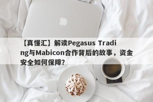 【真懂汇】解读Pegasus Trading与Mabicon合作背后的故事，资金安全如何保障？