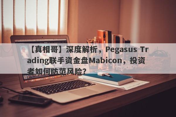 【真相哥】深度解析，Pegasus Trading联手资金盘Mabicon，投资者如何防范风险？