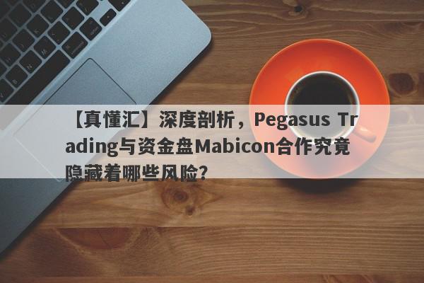 【真懂汇】深度剖析，Pegasus Trading与资金盘Mabicon合作究竟隐藏着哪些风险？