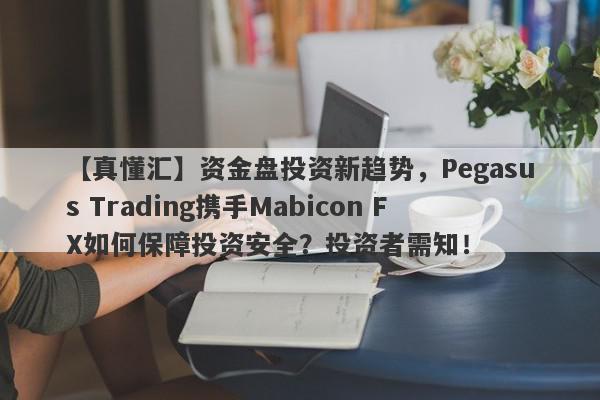 【真懂汇】资金盘投资新趋势，Pegasus Trading携手Mabicon FX如何保障投资安全？投资者需知！