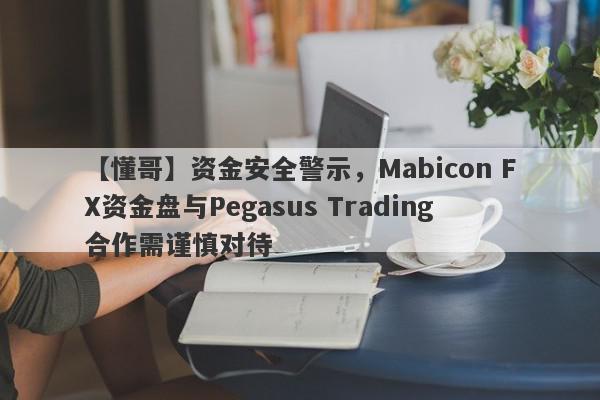 【懂哥】资金安全警示，Mabicon FX资金盘与Pegasus Trading合作需谨慎对待