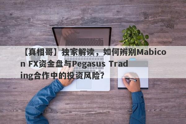 【真相哥】独家解读，如何辨别Mabicon FX资金盘与Pegasus Trading合作中的投资风险？