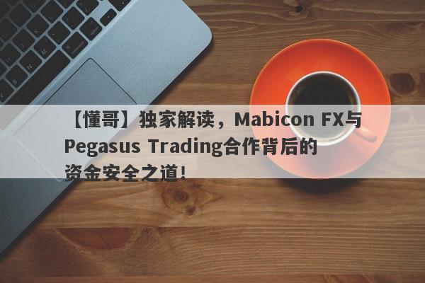 【懂哥】独家解读，Mabicon FX与Pegasus Trading合作背后的资金安全之道！