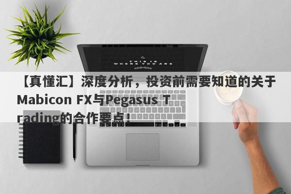 【真懂汇】深度分析，投资前需要知道的关于Mabicon FX与Pegasus Trading的合作要点！