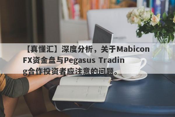 【真懂汇】深度分析，关于Mabicon FX资金盘与Pegasus Trading合作投资者应注意的问题。