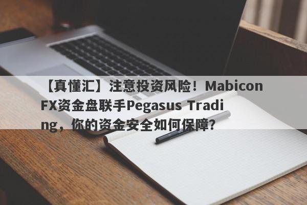 【真懂汇】注意投资风险！Mabicon FX资金盘联手Pegasus Trading，你的资金安全如何保障？