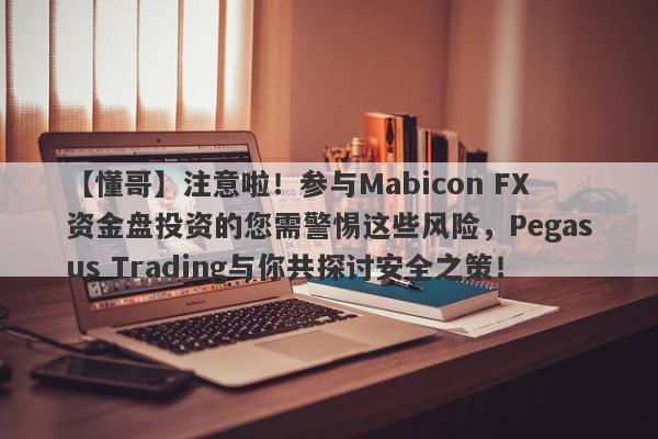 【懂哥】注意啦！参与Mabicon FX资金盘投资的您需警惕这些风险，Pegasus Trading与你共探讨安全之策！