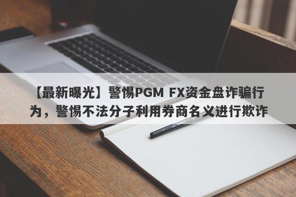 【最新曝光】警惕PGM FX资金盘诈骗行为，警惕不法分子利用券商名义进行欺诈