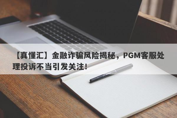 【真懂汇】金融诈骗风险揭秘，PGM客服处理投诉不当引发关注！