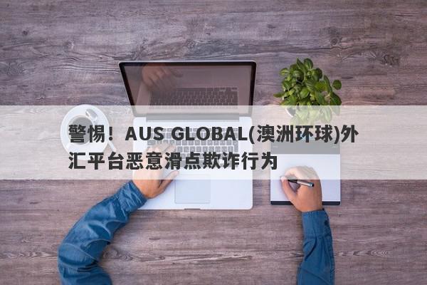 警惕！AUS GLOBAL(澳洲环球)外汇平台恶意滑点欺诈行为