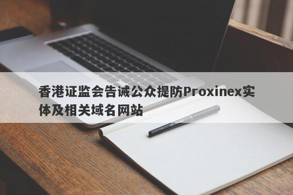 香港证监会告诫公众提防Proxinex实体及相关域名网站