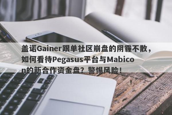 盖诺Gainer跟单社区崩盘的阴霾不散，如何看待Pegasus平台与Mabicon的新合作资金盘？警惕风险！