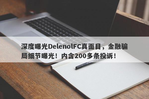 深度曝光DelenolFC真面目，金融骗局细节曝光！内含200多条投诉！