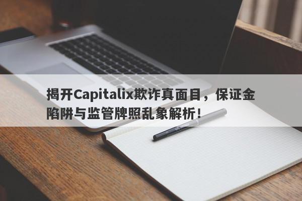 揭开Capitalix欺诈真面目，保证金陷阱与监管牌照乱象解析！