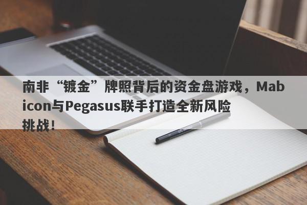 南非“镀金”牌照背后的资金盘游戏，Mabicon与Pegasus联手打造全新风险挑战！